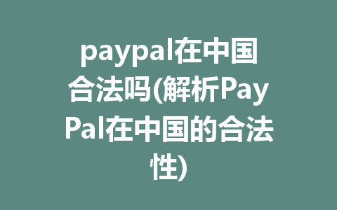 paypal在中国合法吗(解析PayPal在中国的合法性)