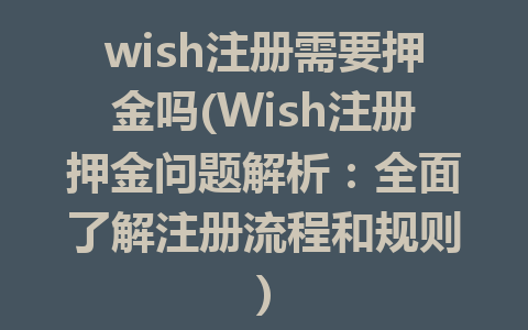 wish注册需要押金吗(Wish注册押金问题解析：全面了解注册流程和规则)