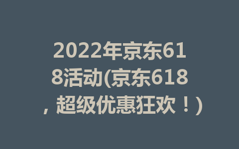 2022年京东618活动(京东618，超级优惠狂欢！)