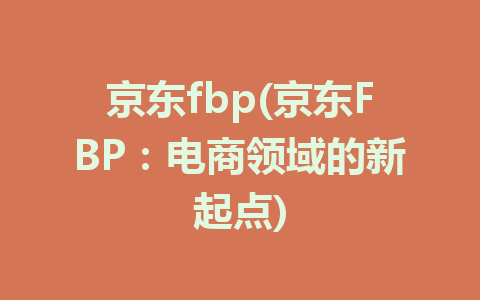 京东fbp(京东FBP：电商领域的新起点)
