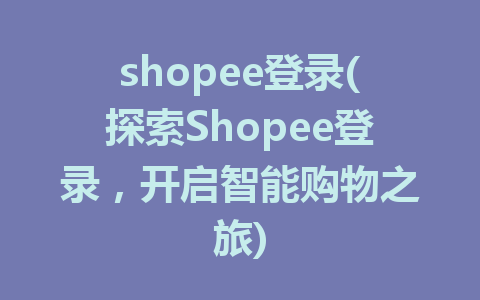 shopee登录(探索Shopee登录，开启智能购物之旅)